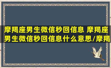 摩羯座男生微信秒回信息 摩羯座男生微信秒回信息什么意思/摩羯座男生微信秒回信息 摩羯座男生微信秒回信息什么意思-我的网站